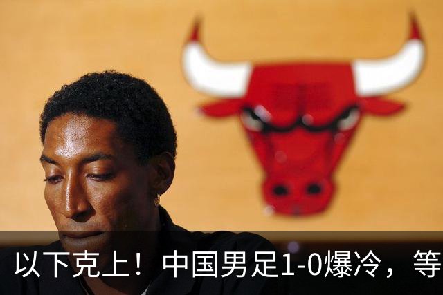 以下克上！中国男足1-0爆冷，等了7年，短短15天双杀沙特