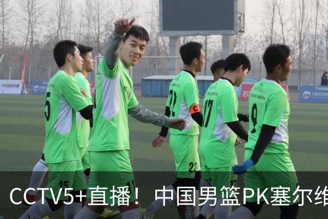 CCTV5+直播！中国男篮PK塞尔维亚劲旅！王俊杰首发，庞峥麟有机会
